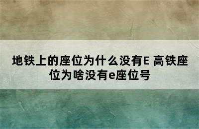 地铁上的座位为什么没有E 高铁座位为啥没有e座位号